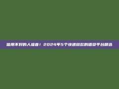 信用不好的人福音！2024年5个快速放款的借贷平台精选