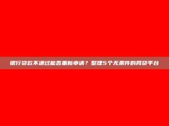 银行贷款不通过能否重新申请？整理5个无条件的网贷平台