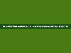 低信用评分也能获得贷款？5个不查征信的小额贷款平台汇总