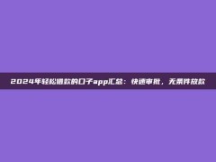 2024年轻松借款的口子app汇总：快速审批，无条件放款