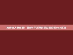 高负债人群救星！最新5个无条件放款的贷款app汇编