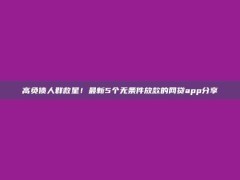 高负债人群救星！最新5个无条件放款的网贷app分享