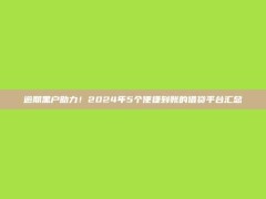 逾期黑户助力！2024年5个便捷到账的借贷平台汇总