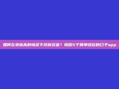 如何在负债高的情况下找到资金？揭晓5个简单放款的口子app