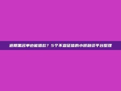 逾期黑名单也能借款？5个不查征信的小额融资平台整理