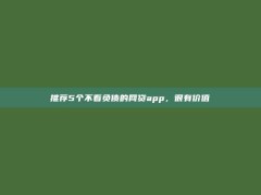 推荐5个不看负债的网贷app，很有价值