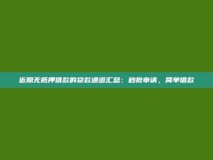 近期无抵押借款的贷款通道汇总：秒批申请，简单借款