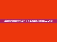 无信用记录照样可以借？5个免条件的小额借款app分享