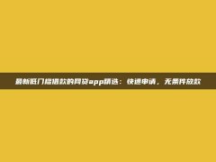 最新低门槛借款的网贷app精选：快速申请，无条件放款