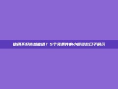 信用不好依然能借？5个免条件的小额贷款口子展示