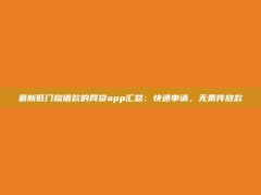 最新低门槛借款的网贷app汇总：快速申请，无条件放款