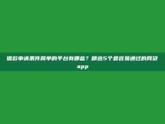 借款申请条件简单的平台有哪些？精选5个最容易通过的网贷app