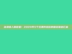 高负债人群救星！2024年5个无条件放款的借贷渠道汇编