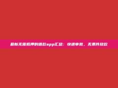 最新无需抵押的借款app汇总：快速审批，无条件放款