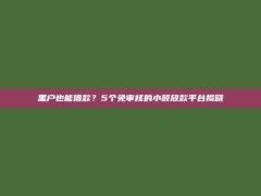 黑户也能借款？5个免审核的小额放款平台揭晓