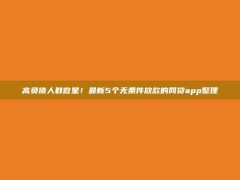 高负债人群救星！最新5个无条件放款的网贷app整理