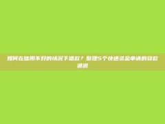 如何在信用不好的情况下借款？整理5个快速资金申请的贷款通道