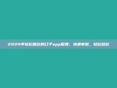 2024年轻松借款的口子app整理：快速审批，轻松放款