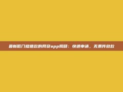 最新低门槛借款的网贷app揭晓：快速申请，无条件放款