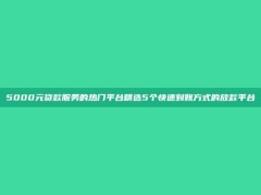 5000元贷款服务的热门平台精选5个快速到账方式的放款平台