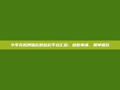 今年无抵押借款的放款平台汇总：秒批申请，简单借款