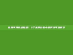 信用不好依然能借？5个免条件的小额网贷平台展示