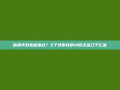 信用不好也能借款？5个免审核的小额资金口子汇编