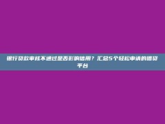 银行贷款审核不通过是否影响信用？汇总5个轻松申请的借贷平台