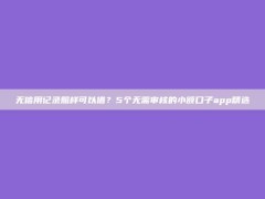 无信用记录照样可以借？5个无需审核的小额口子app精选