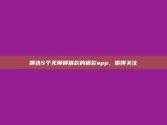 精选5个无障碍借款的借款app，值得关注