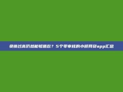 负债过高仍然能够借款？5个零审核的小额网贷app汇总