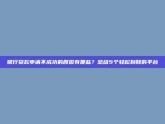 银行贷款申请不成功的原因有哪些？总结5个轻松到账的平台