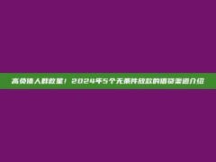 高负债人群救星！2024年5个无条件放款的借贷渠道介绍