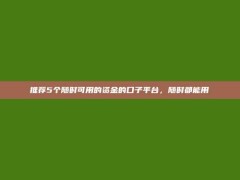 推荐5个随时可用的资金的口子平台，随时都能用