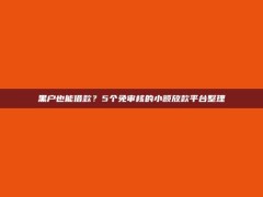 黑户也能借款？5个免审核的小额放款平台整理