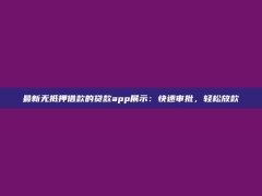 最新无抵押借款的贷款app展示：快速审批，轻松放款