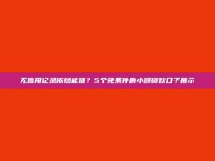 无信用记录依然能借？5个免条件的小额贷款口子展示