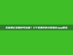 无信用记录照样可以借？5个免条件的小额借款app精选