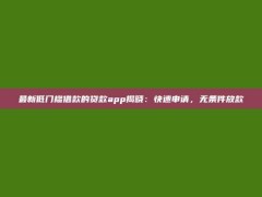 最新低门槛借款的贷款app揭晓：快速申请，无条件放款