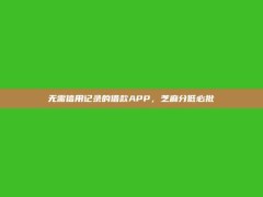 无需信用记录的借款APP，芝麻分低必批