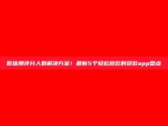 低信用评分人群解决方案！最新5个轻松放款的贷款app盘点