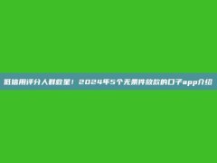 低信用评分人群救星！2024年5个无条件放款的口子app介绍