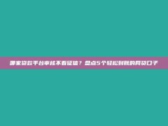 哪家贷款平台审核不看征信？盘点5个轻松到账的网贷口子