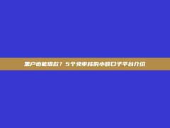 黑户也能借款？5个免审核的小额口子平台介绍