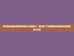 网贷被拒能否用其他方式借款？盘点5个信用良好易放款的放款平台