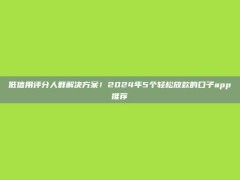 低信用评分人群解决方案！2024年5个轻松放款的口子app推荐