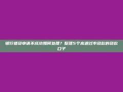 银行借贷申请不成功如何处理？整理5个高通过率放款的贷款口子