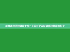 债务高找不到借款平台？汇总5个无征信审核的贷款口子