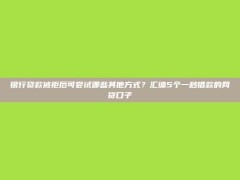 银行贷款被拒后可尝试哪些其他方式？汇编5个一秒借款的网贷口子