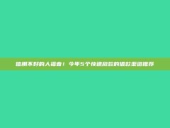 信用不好的人福音！今年5个快速放款的借款渠道推荐